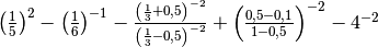 \left( \frac{1}{5} \right)^{2} -\left( \frac{1}{6} \right)^{-1}
-\frac{\left( \frac{1}{3} + 0,5 \right)^{-2}}{\left( \frac{1}{3} -0,5
\right)^{-2}} + \left( \frac{0,5 -0,1}{1 -0,5} \right)^{-2} -4^{-2}