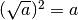 ( \sqrt{ a} )^{2} =  a