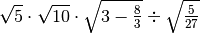 \sqrt{5} \cdot\sqrt{10} \cdot\sqrt{3 -\frac{8}{3}} \div
\sqrt{\frac{5}{27}}